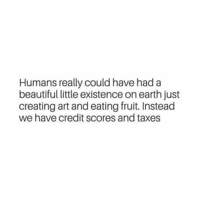 Relatable meme about humans wishing for simple existence with art and fruit instead of credit scores and taxes.