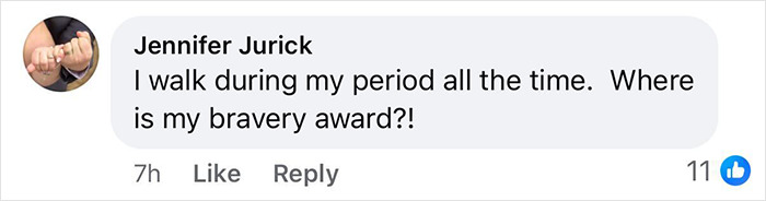 Comment from Jennifer Jurick stating she walks during her period all the time, questioning where her bravery award is. Comment from Jennifer Jurick stating she walks during her period all the time, questioning where her bravery award is.