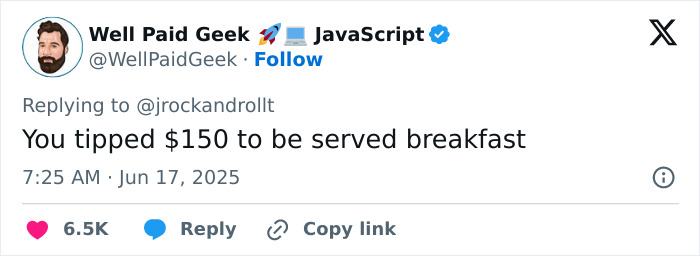 Tweet from Well Paid Geek replying to a comment about tipping $150 for breakfast, related to a $1K breakfast bill at Disneyland. Tweet from Well Paid Geek replying to a comment about tipping $150 for breakfast, related to a $1K breakfast bill at Disneyland.