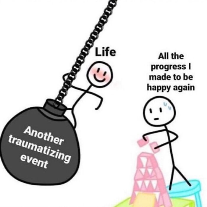 Stick figure labeled life swinging wrecking ball labeled another traumatizing event at another figure labeled all the progress I made to be happy funny meme therapy expensive