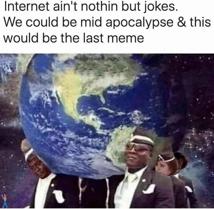 Meme showing pallbearers carrying Earth with text about the internet being full of jokes during an apocalypse.