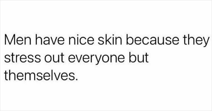 Sarcastic meme text about men having nice skin because they stress others but not themselves, perfect for inner cynic.