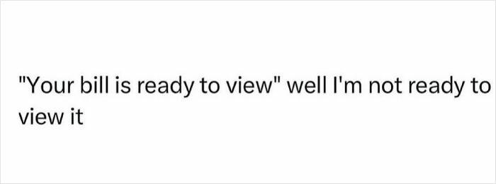 Sarcastic meme text showing reluctance to view a bill, capturing humor for inner cynics.