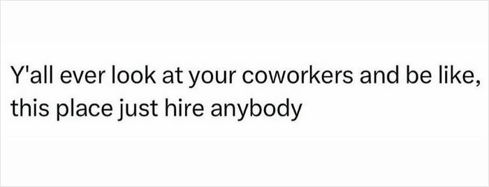 Sarcastic meme text about coworkers, humorously questioning workplace hiring practices for inner cynic laughs.