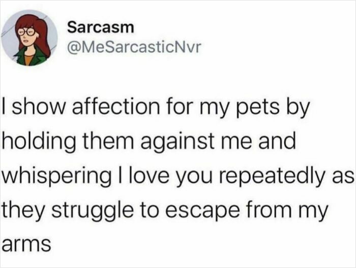 Sarcastic text about showing affection for pets while they struggle to escape, featuring adorable animals humor.