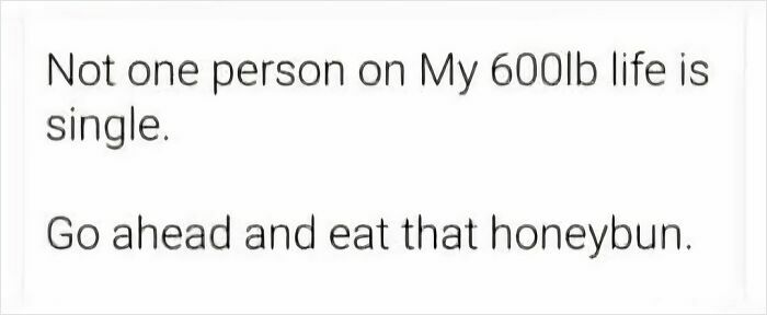 Text meme saying no one on My 600lb life is single, encouraging to eat that honeybun, related to circle of idiots memes.