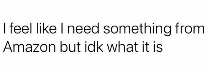 Text meme saying "I feel like I need something from Amazon but idk what it is," highlighting relatable humor in circle of idiots memes.