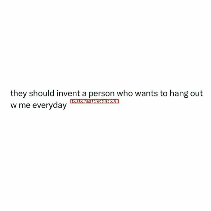Text post about wanting a person who always wants to hang out, related to Ends Humour spot-on posts.