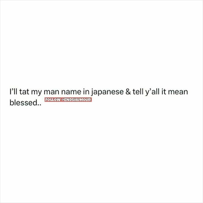 Text post from Ends Humour humor page saying I'll tat my man name in Japanese and tell y’all it mean blessed.