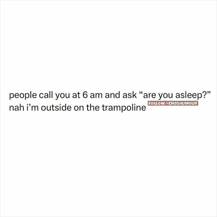 Text post with humour about being asked if asleep at 6 am and replying being outside on the trampoline, related to Ends Humour.