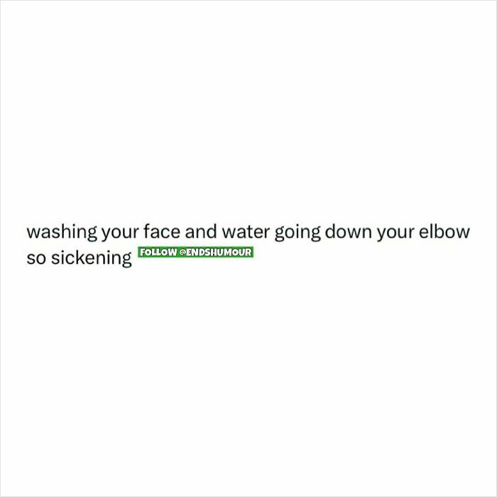 Text post about washing your face and water going down your elbow with a relatable Ends Humour joke.