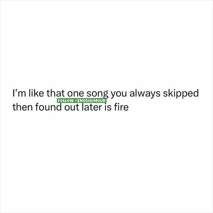 Text post from Ends Humour saying I’m like that one song you always skipped then found out later is fire.