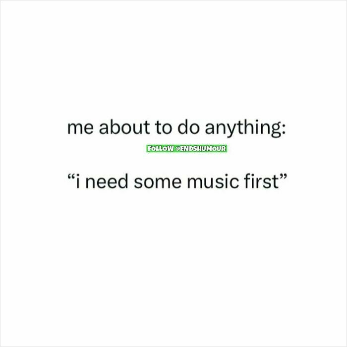 Text post from Ends Humour humor page saying I need some music first before doing anything.