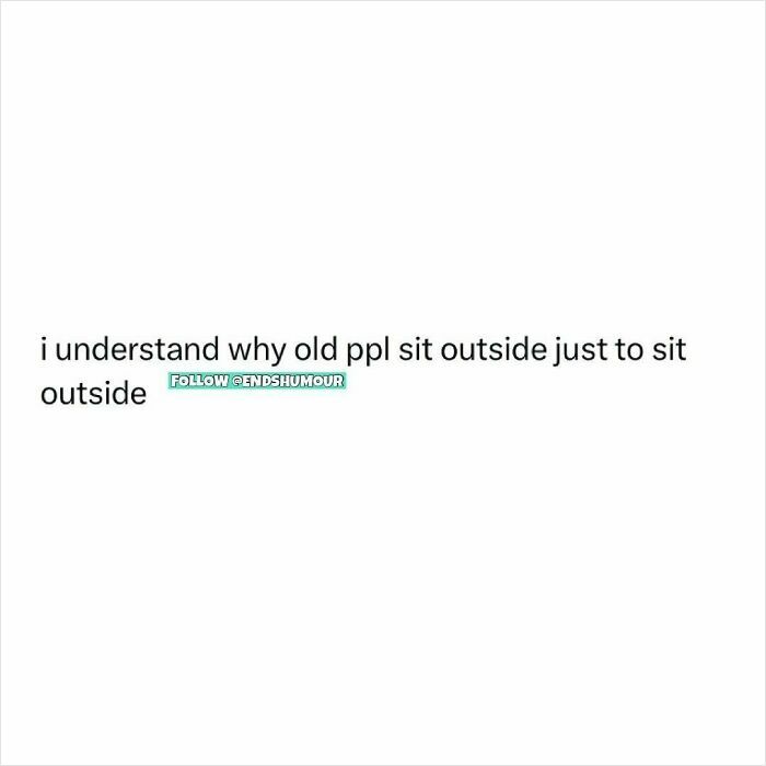 Text post with humour about understanding why old people sit outside, featuring Ends Humour branding in simple black and white design.