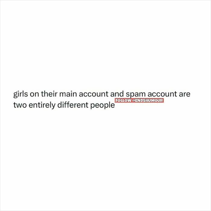 Text post about girls acting like different people on their main and spam accounts, from Ends Humour humor content.