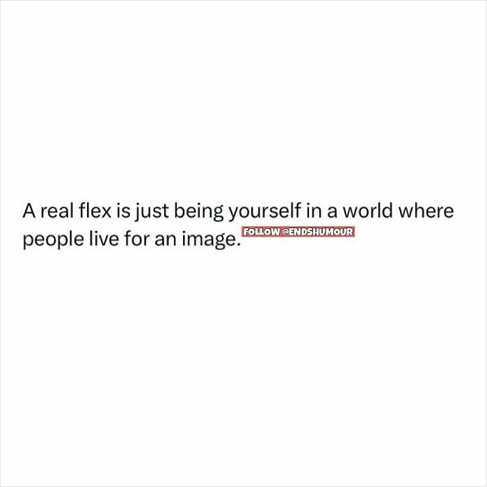 Text post saying a real flex is being yourself in a world where people live for an image, related to Ends Humour content.