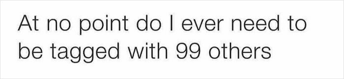 Text meme stating a humorous opinion about not wanting to be tagged with 99 others, part of circle of idiots memes.
