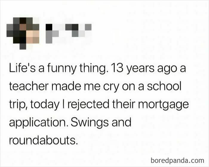 Text meme about life irony, where a teacher made the author cry but later had their mortgage application rejected, funniest memes.