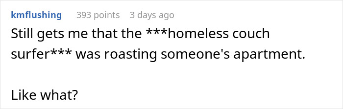 Screenshot of a Reddit comment discussing not letting a buddy crash after he roasted the apartment in front of others. Screenshot of a Reddit comment discussing not letting a buddy crash after he roasted the apartment in front of others.