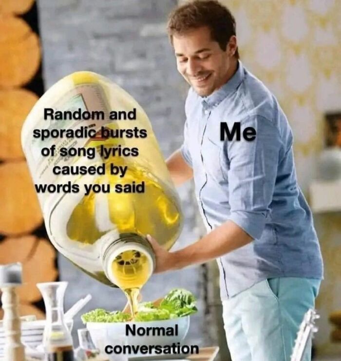 Man pouring large bottle labeled random bursts of song lyrics over normal conversation, relatable memes concept