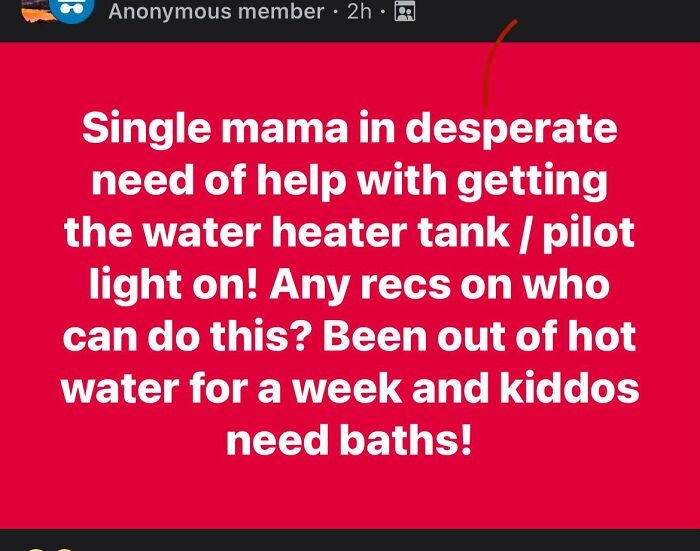 Single mama urgently seeking help to fix water heater pilot light after a week without hot water for kids to bathe.