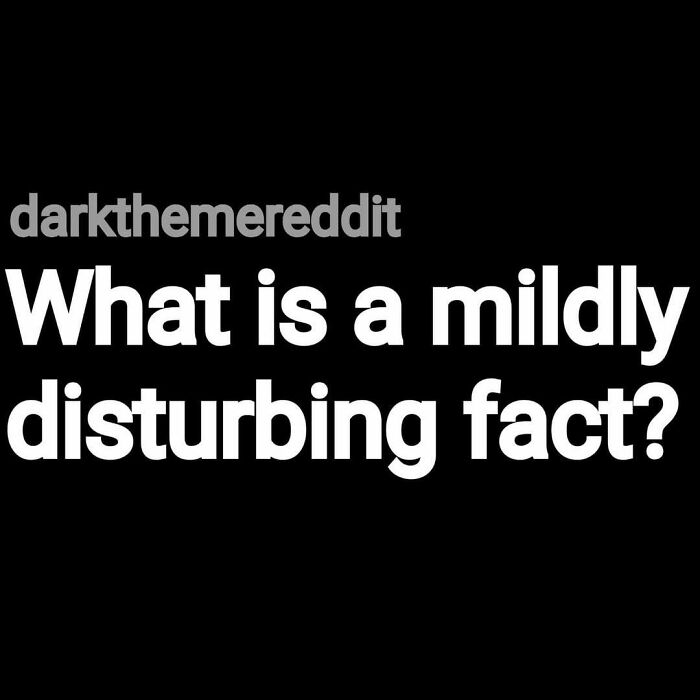 Black background with white text asking what is a mildly disturbing fact in a dark theme style, related to eerie questions.