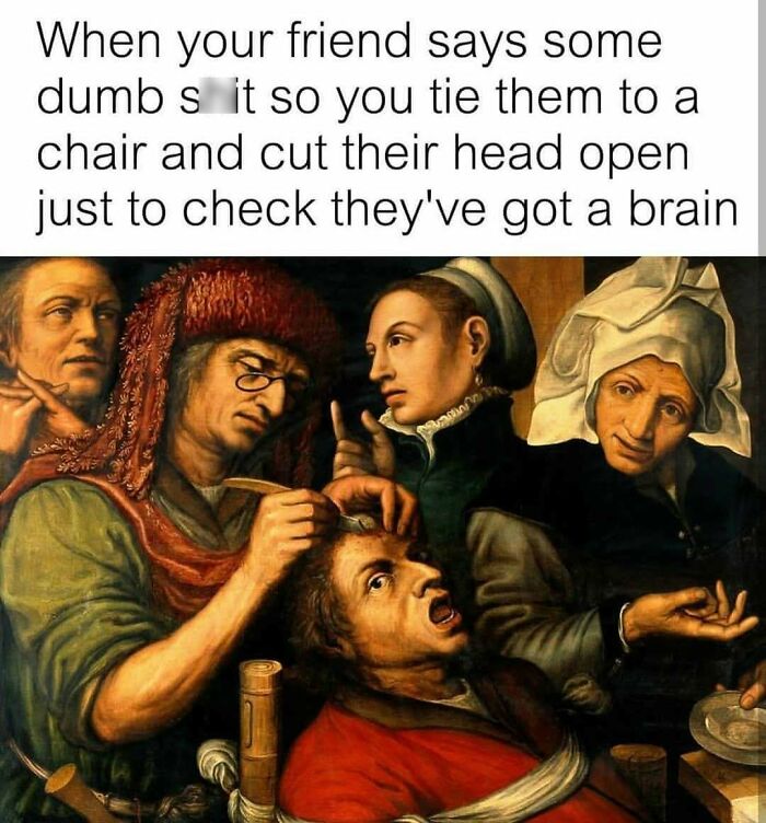 Classical art meme showing a man’s head being examined in a chaotic scene to check if he has a brain.