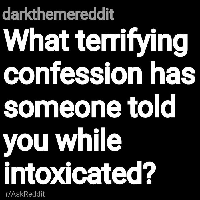 Eerie questions from Reddit asking about terrifying confessions people have shared while intoxicated.