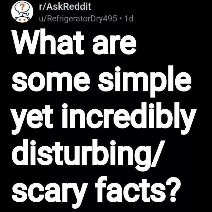Reddit post asking for simple yet incredibly disturbing and scary facts shared by users in an AskReddit thread.