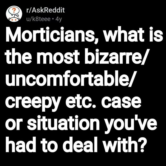 Reddit post asking morticians about the most bizarre and creepy cases or situations they have encountered.