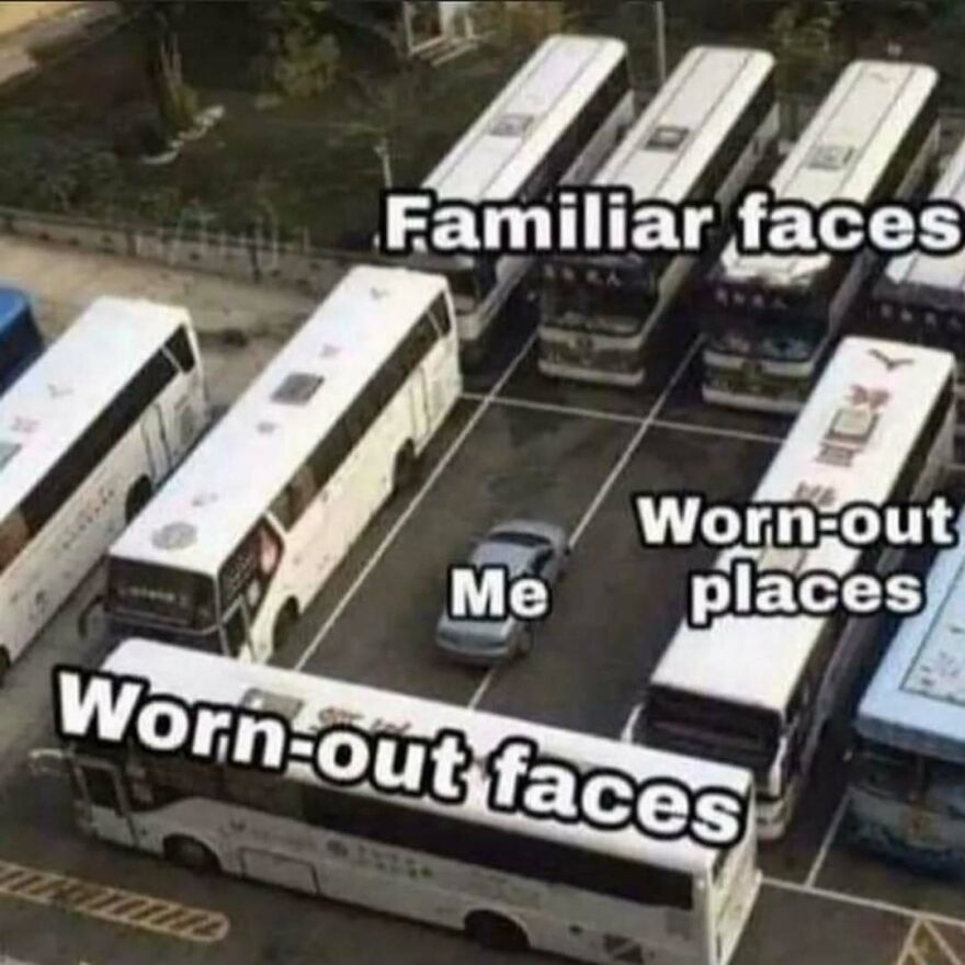 Car surrounded by buses labeled worn-out faces, familiar faces, and worn-out places in a bizarre yet hilarious pic.