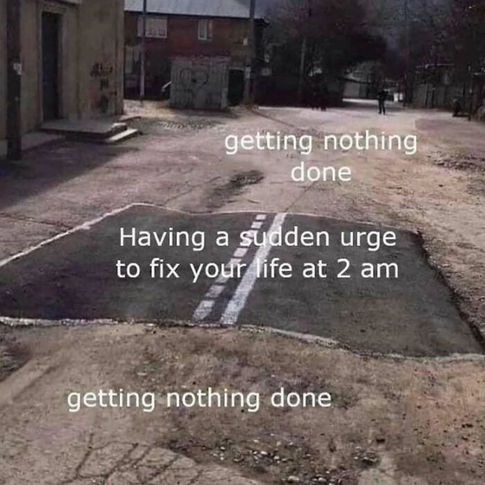 Meme showing a poorly patched road illustrating a sudden urge to fix your life at 2 am, intellectual humor.