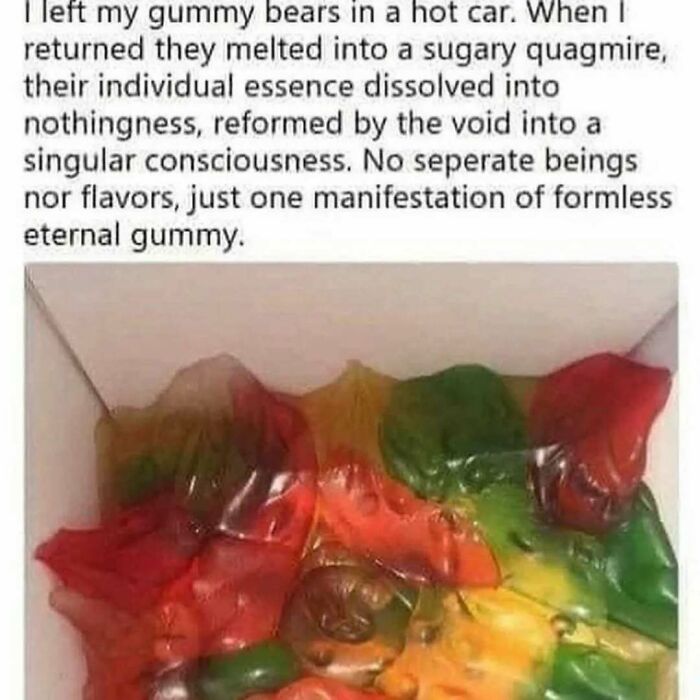 Melted gummy bears described philosophically, illustrating intellectual humor in memes made for thinkers and deep minds.
