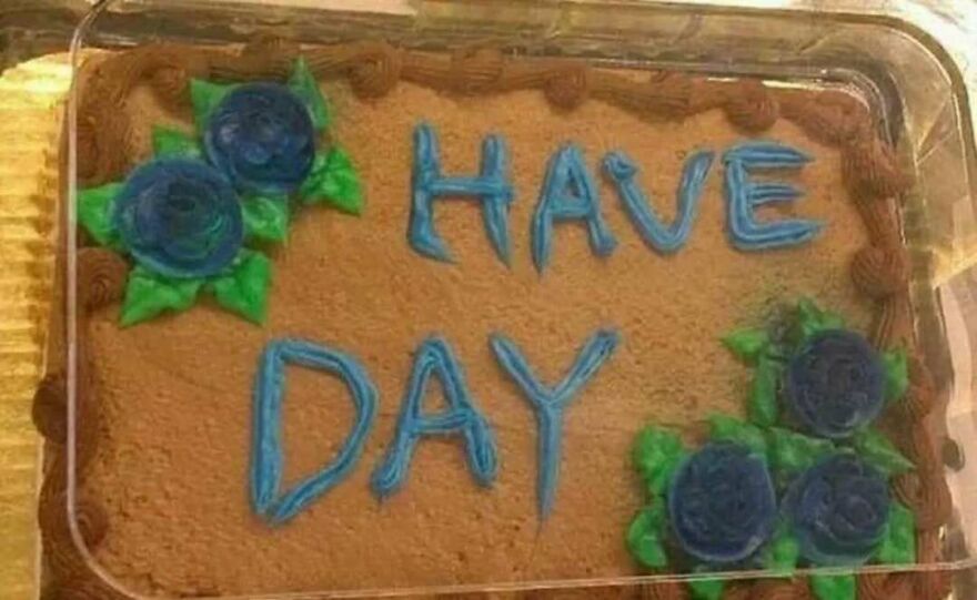 Cake with blue icing flowers and the words "Have Day" spelled out, a bizarre yet hilarious picture.