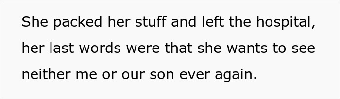 Text on white background saying she packed her stuff and left the hospital, refusing to see me or our son again. Text on white background saying she packed her stuff and left the hospital, refusing to see me or our son again.