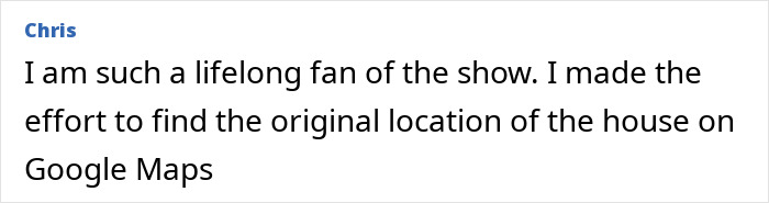 Comment from Chris expressing lifelong fandom of a beloved 1950s show and locating original house on Google Maps. Comment from Chris expressing lifelong fandom of a beloved 1950s show and locating original house on Google Maps.