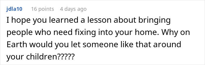 Comment expressing concern about bringing problematic people into the home and their impact on children. Comment expressing concern about bringing problematic people into the home and their impact on children.