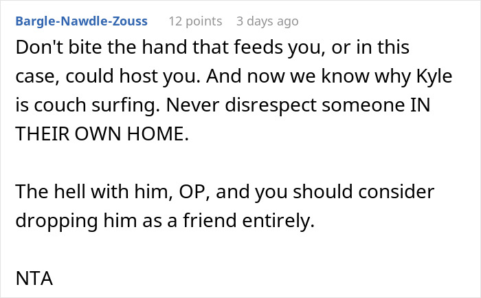 Comment about not letting a buddy crash after he roasted the place, emphasizing respect in their own home. Comment about not letting a buddy crash after he roasted the place, emphasizing respect in their own home.