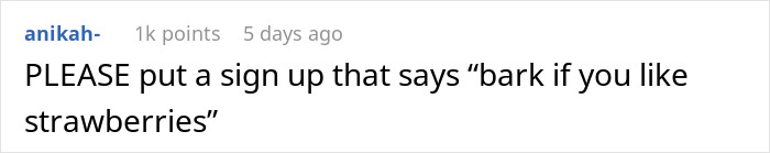 Comment suggesting a humorous sign saying bark if you like strawberries amid neighborhood drama over barking dog. Comment suggesting a humorous sign saying bark if you like strawberries amid neighborhood drama over barking dog.