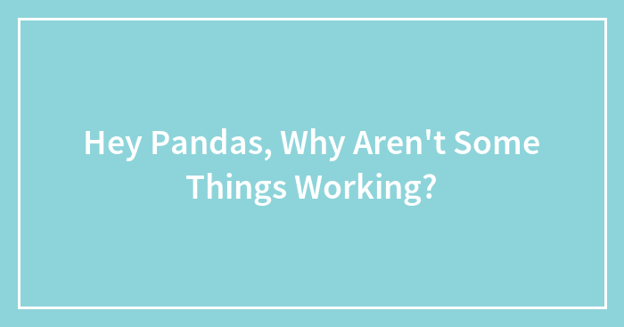 Hey Pandas, What’s Something That Just Doesn’t Work Like It Should? (Closed)