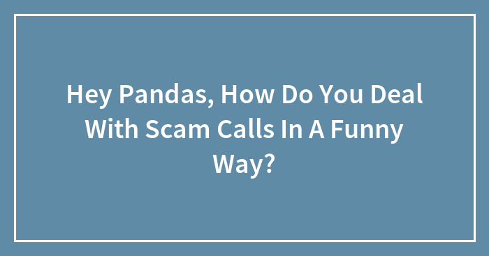 Hey Pandas, How Do You Deal With Scam Calls In A Funny Way? (Closed)