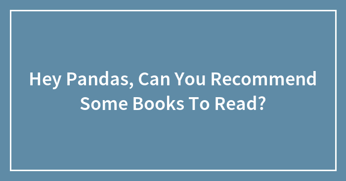 Hey Pandas, Can You Recommend Some Books To Read? (Closed)