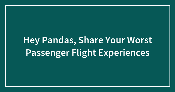 Hey Pandas, Share Your Worst Passenger Flight Experiences (Closed)