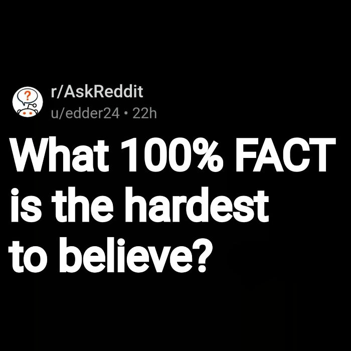 Reddit post asking about the hardest to believe 100 percent fact, related to eerie questions and scary answers.
