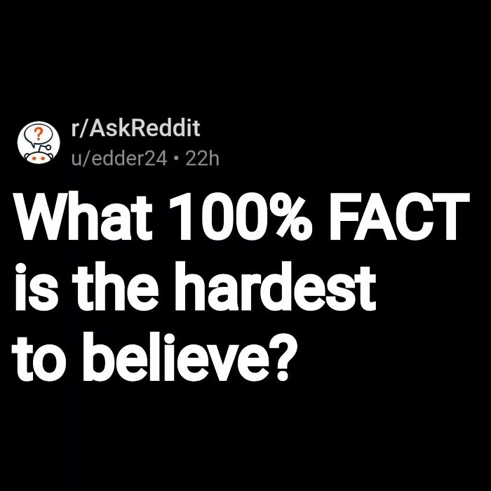 Reddit user question about the hardest to believe 100 percent facts in eerie questions and scary answers thread.