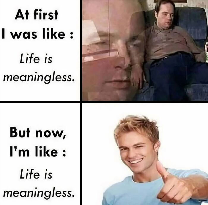 Man feeling depressed then smiling and giving thumbs up, funny memes about life being meaningless with therapy themes.