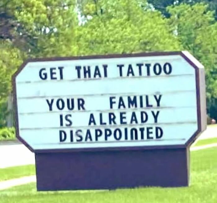 Playful outdoor sign reads get that tattoo your family is already disappointed showing hilarious signs adding chaos.