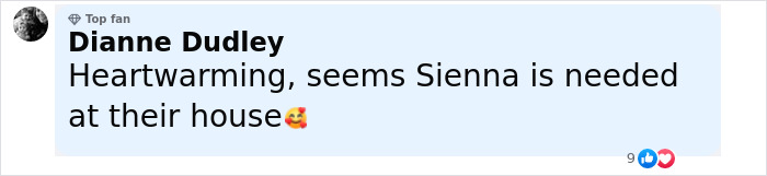 Comment from top fan Dianne Dudley saying heartwarming, seems Sienna is needed at their house with a smiling face emoji. Comment from top fan Dianne Dudley saying heartwarming, seems Sienna is needed at their house with a smiling face emoji.