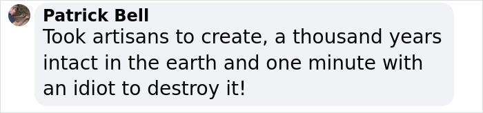 Comment by Patrick Bell stating how a thousand-year-old artifact was destroyed by a careless tourist. Comment by Patrick Bell stating how a thousand-year-old artifact was destroyed by a careless tourist.