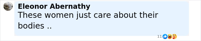 Comment by Eleonor Abernathy saying these women just care about their bodies with reaction icons on a social media post. Comment by Eleonor Abernathy saying these women just care about their bodies with reaction icons on a social media post.